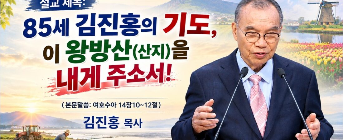 09.20.26 김진홍목사 설교, 제목: 85세 김진홍의 기도, “이 왕방산(산지를)을 내게주소서.” 말씀: 여호수아 14장 10~12절