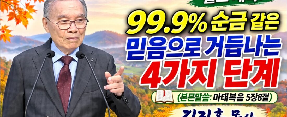 2026.10.11 김진홍목사 설교: “99 9% 순금 같은 믿음으로 거듭나는 4가지 단계” – 본문 성경: 마태복음 5장8절